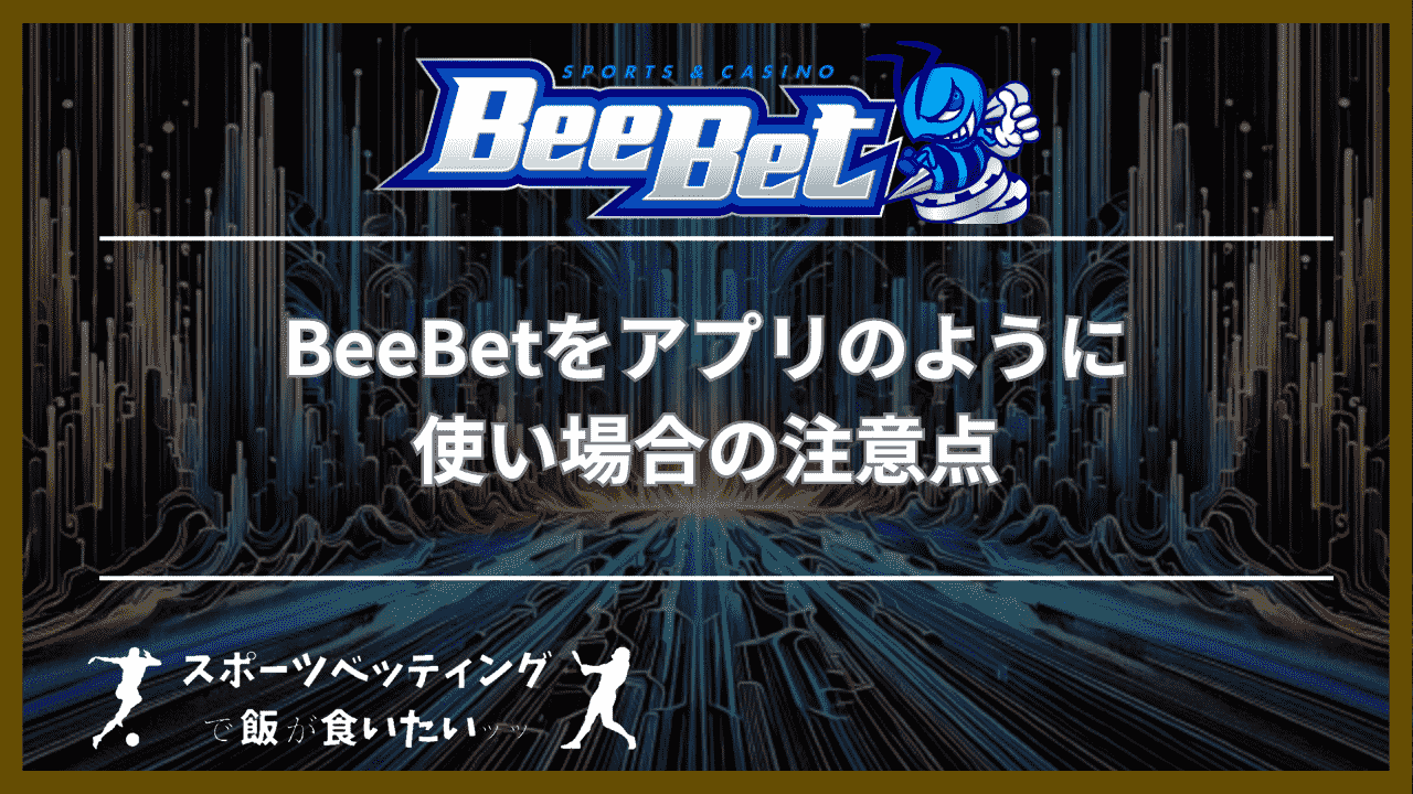 BeeBet(ビーベット)をアプリのように使い場合の注意点