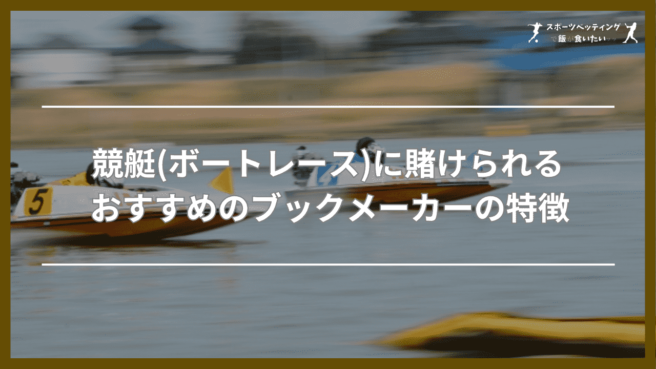 競艇(ボートレース)に賭けられるおすすめのブックメーカー3つの特徴