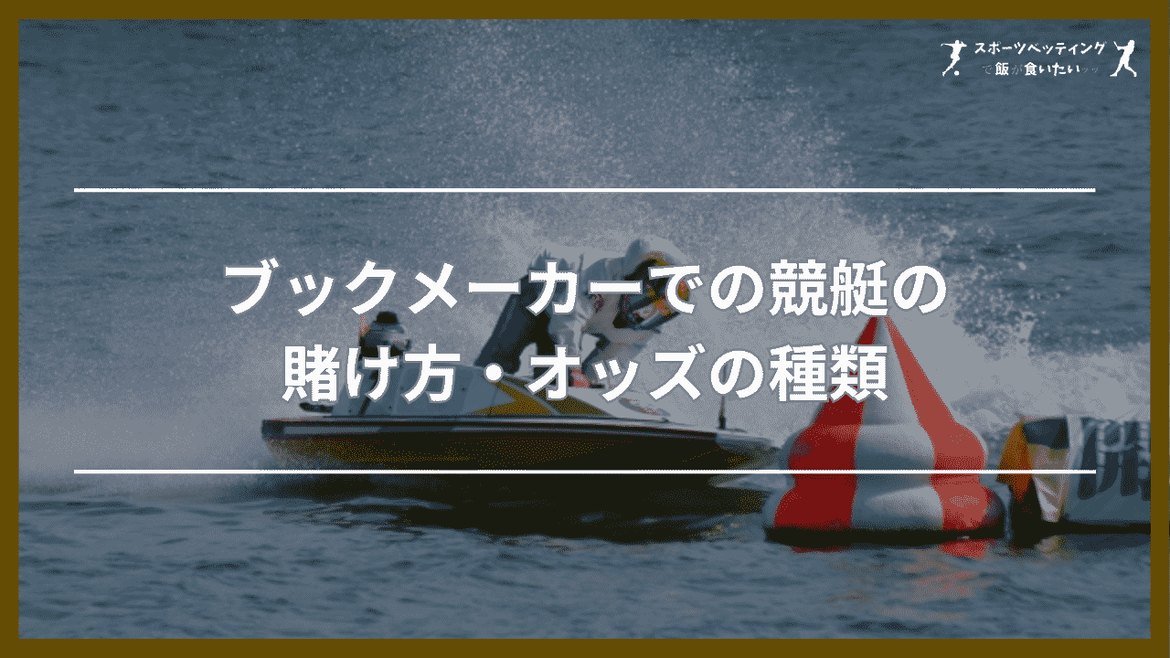 ブックメーカーでの競艇(ボートレース)の賭け方・オッズの種類