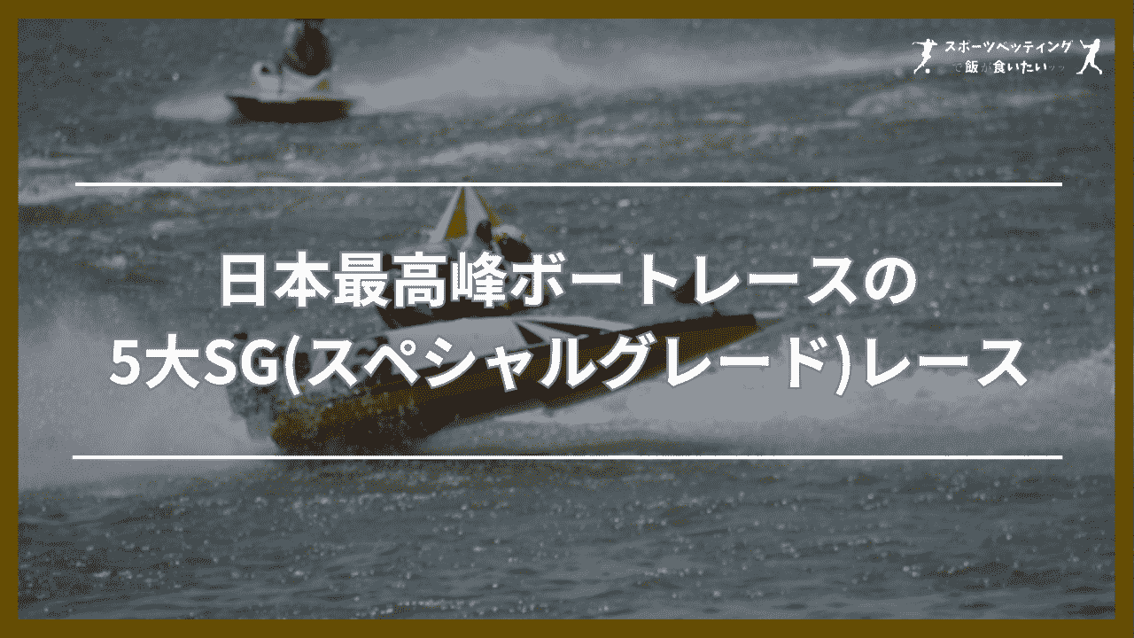 日本最高峰ボートレースの5大SG(スペシャルグレード)レース