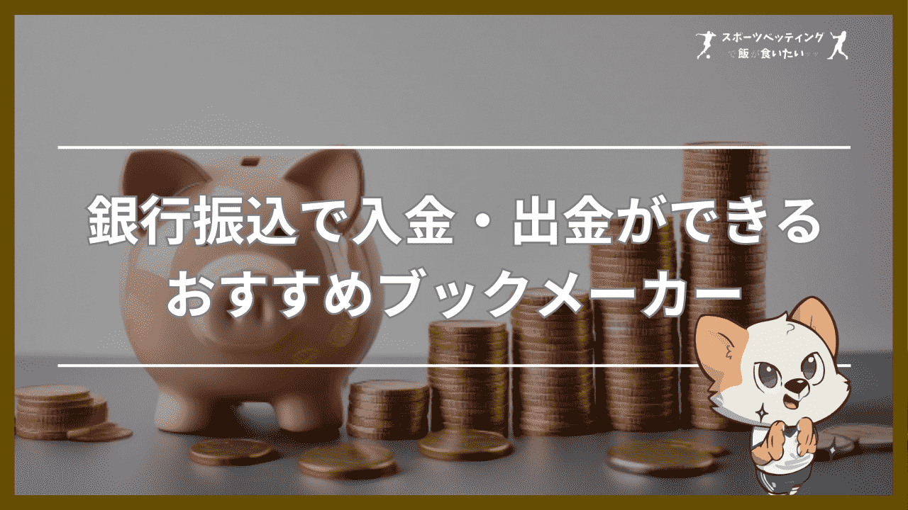 銀行振込で入金・出金ができるおすすめブックメーカー【比較表】