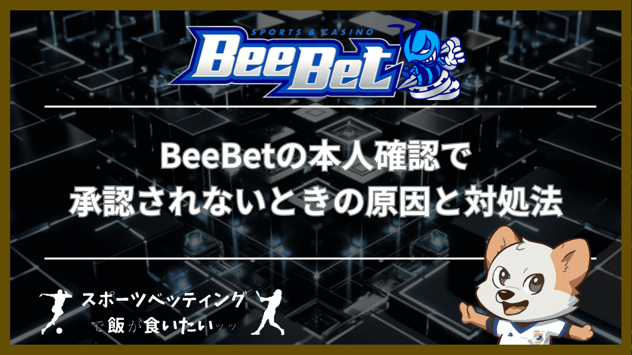 BeeBet(ビーベット)の本人確認で承認されないときの原因と対処法