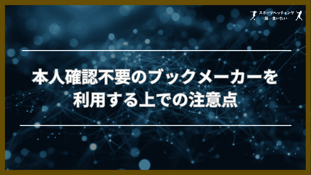 本人確認不要のブックメーカーを利用する上での注意点