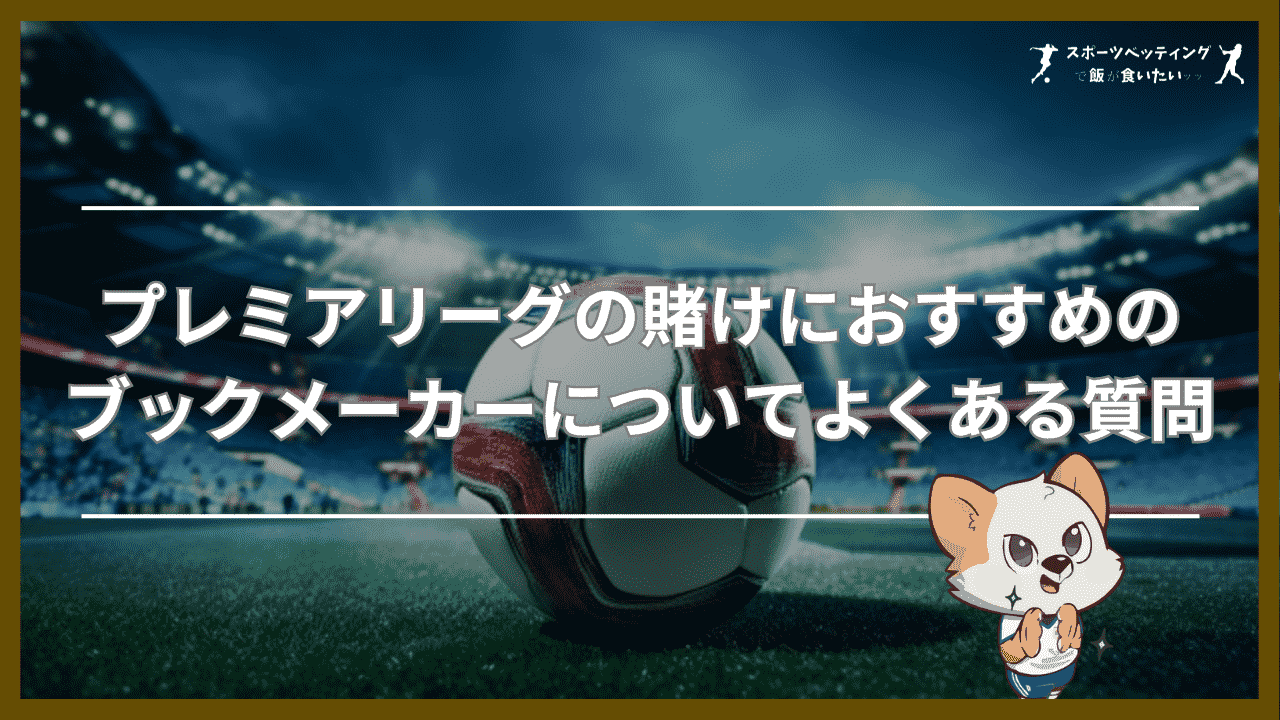 プレミアリーグの賭けにおすすめのブックメーカーについてよくある質問