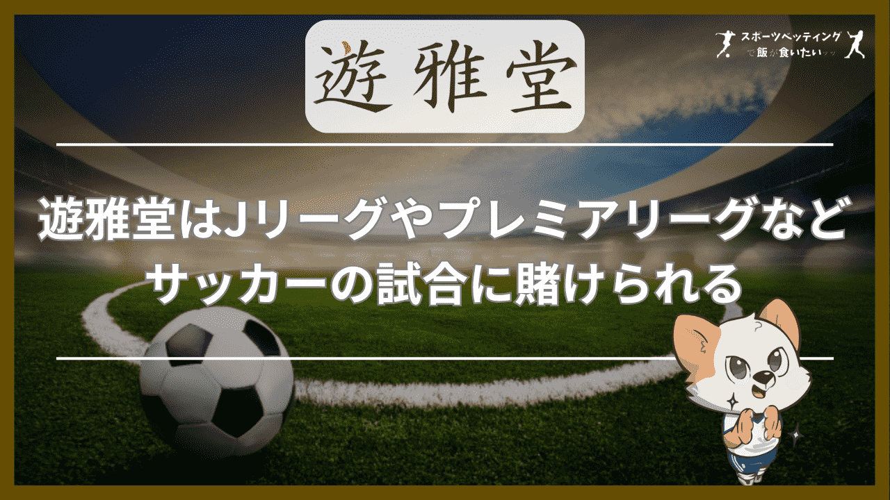 遊雅堂(ゆうがどう)はJリーグやプレミアリーグなどサッカーの試合に賭けられる