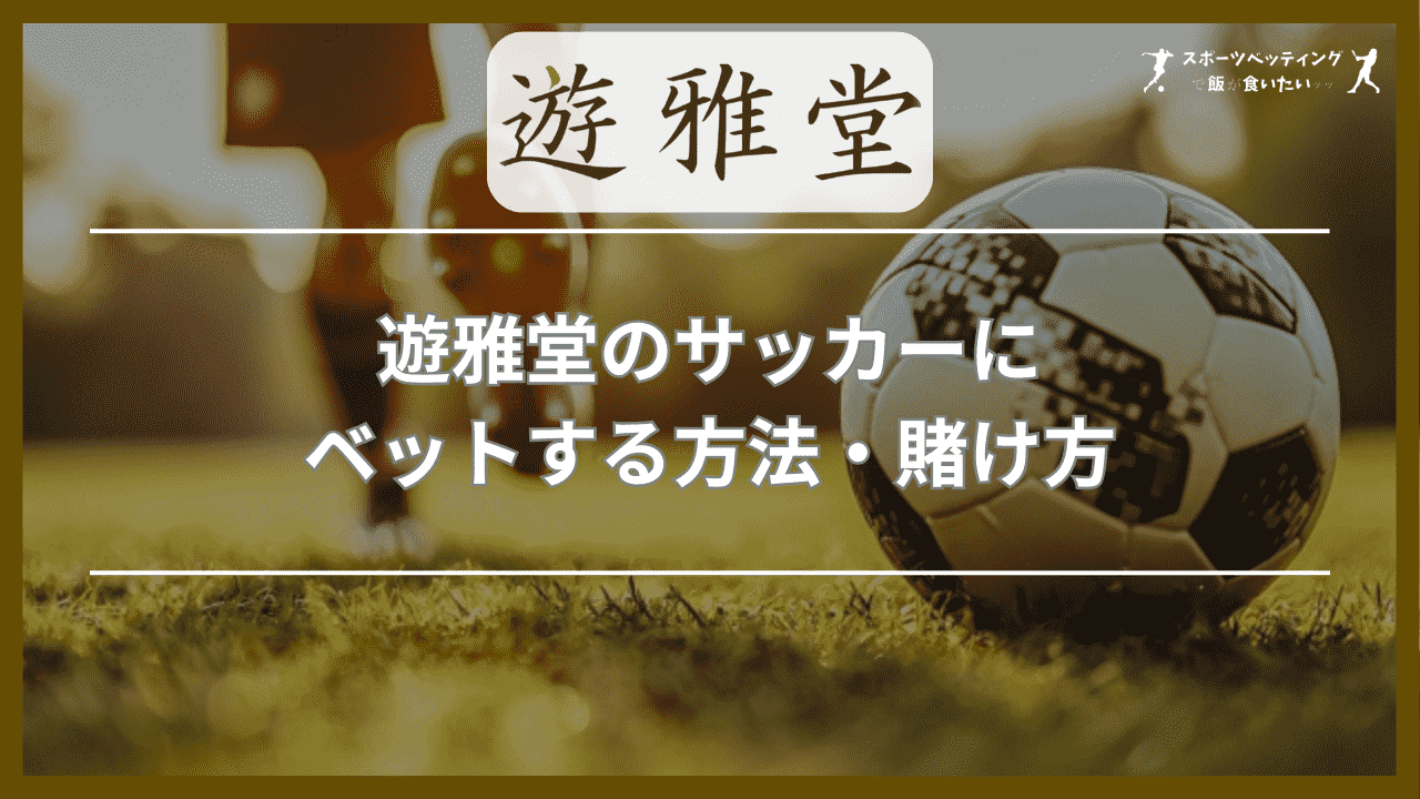 遊雅堂(ゆうがどう)のサッカーにベットする方法・賭け方