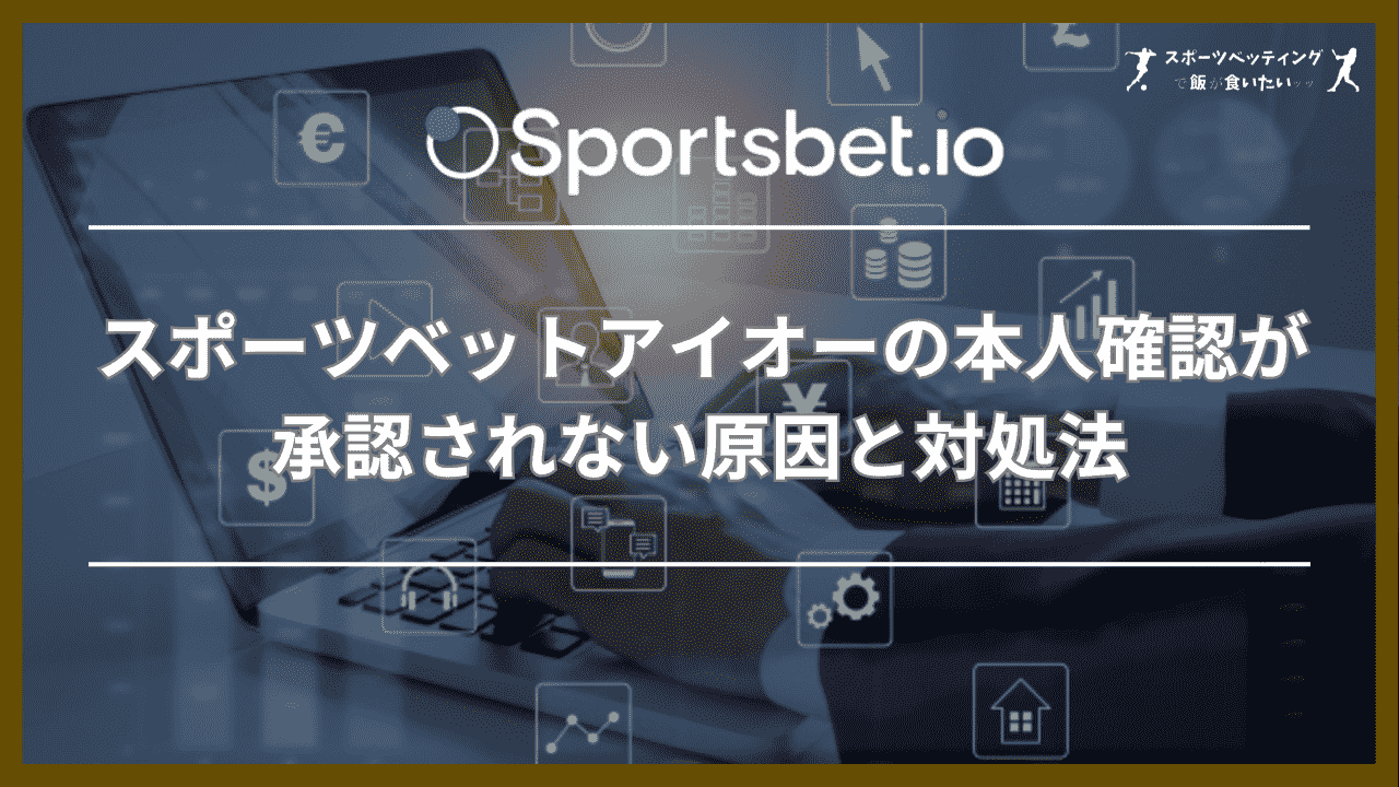 スポーツベットアイオーの本人確認が承認されない原因と対処法