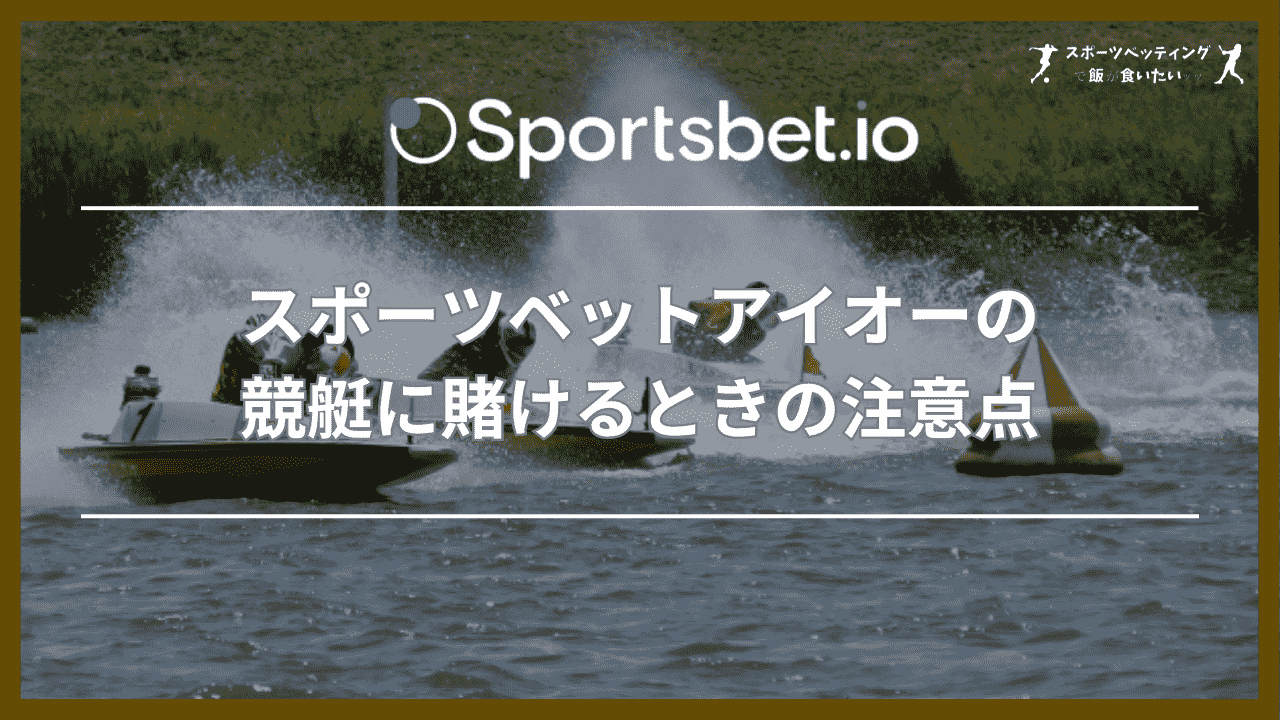 スポーツベットアイオーの競艇に賭けるときの3つの注意点