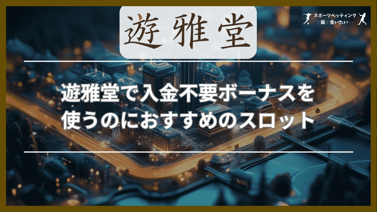 遊雅堂で入金不要ボーナスを使うのにおすすめのスロット3選