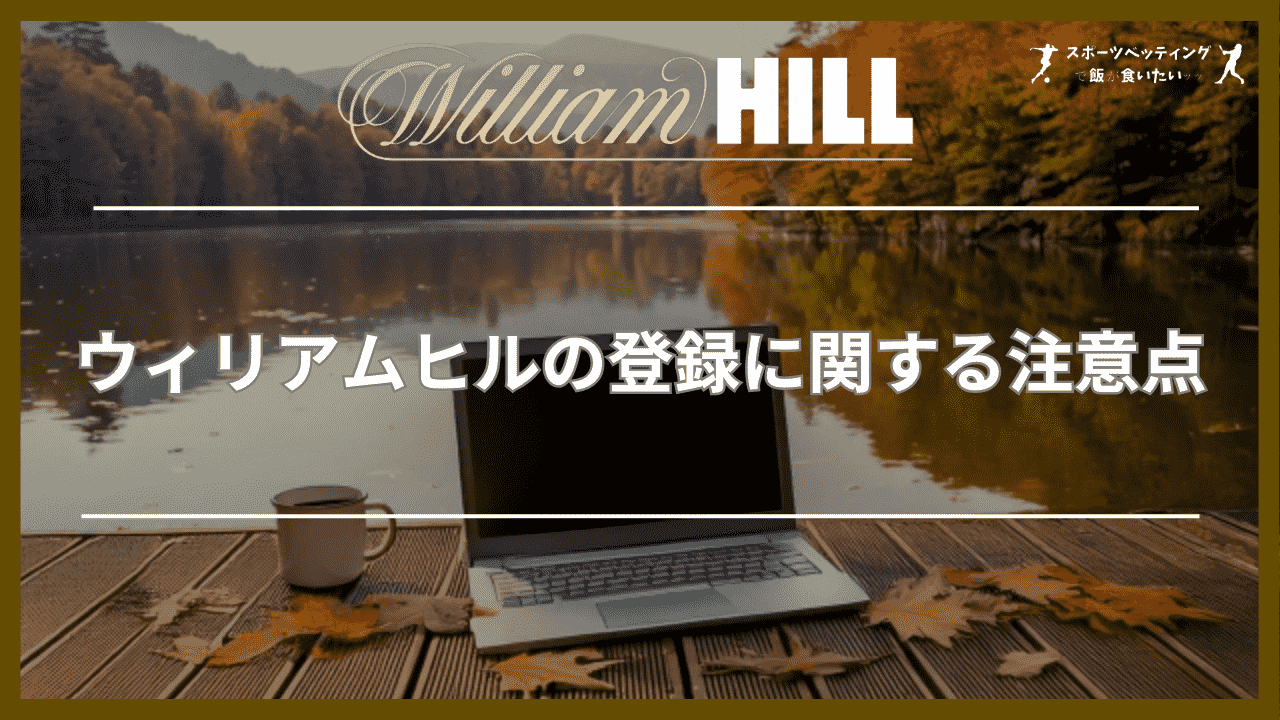 ウィリアムヒル(William Hill)の登録に関する5つの注意点