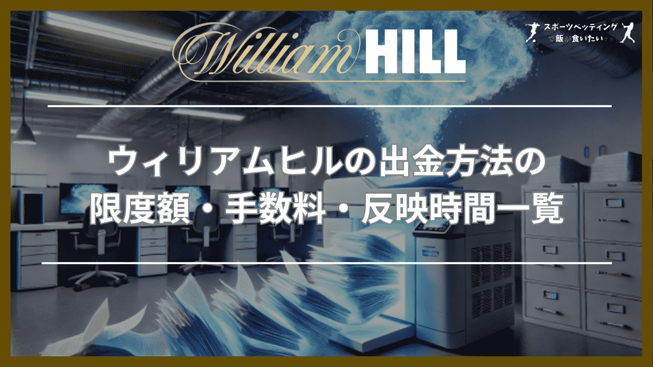 ウィリアムヒルの出金方法の限度額・手数料・反映時間一覧