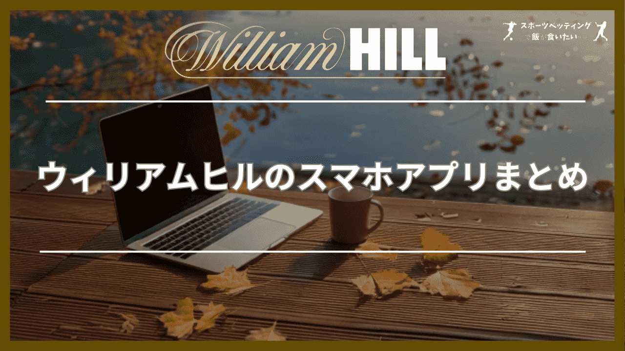 ウィリアムヒル(WilliamHill)のスマホアプリまとめ