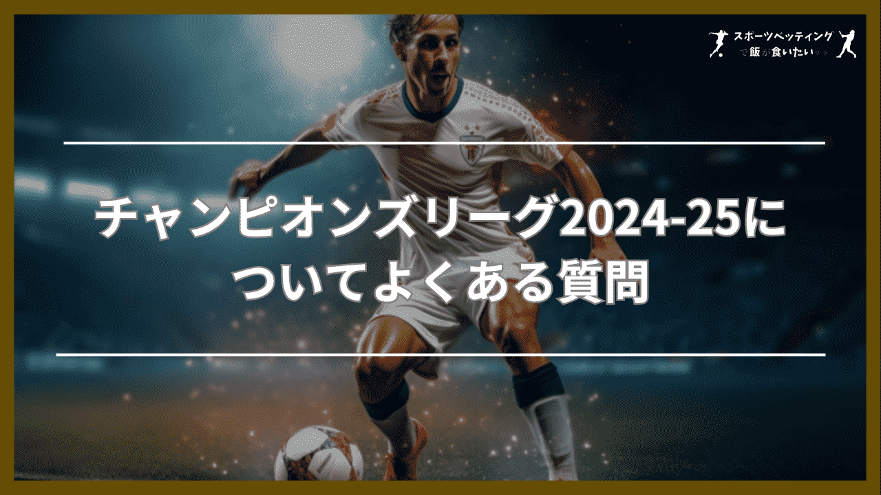 チャンピオンズリーグ2024-25についてよくある質問