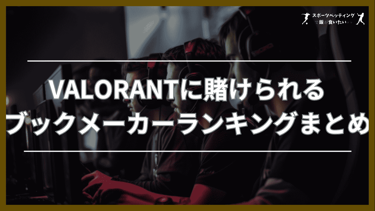 VALORANT(ヴァロラント)に賭けられるおすすめブックメーカーランキングまとめ