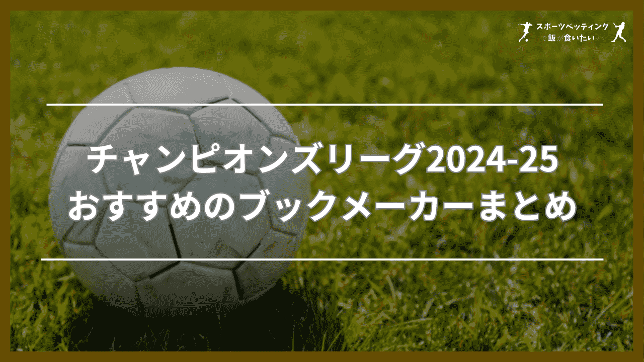 チャンピオンズリーグ2024-25に賭けられるおすすめのブックメーカーまとめ