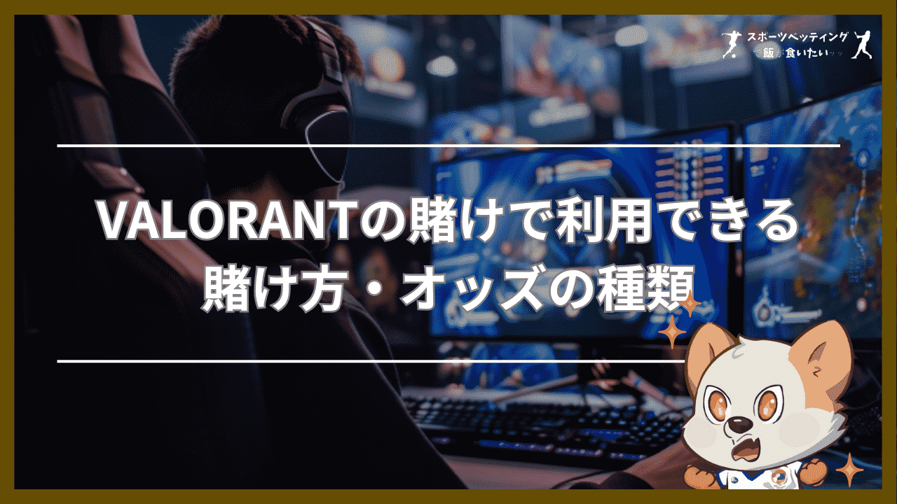 VALORANT(ヴァロラント)の賭けで利用できる賭け方・オッズの種類