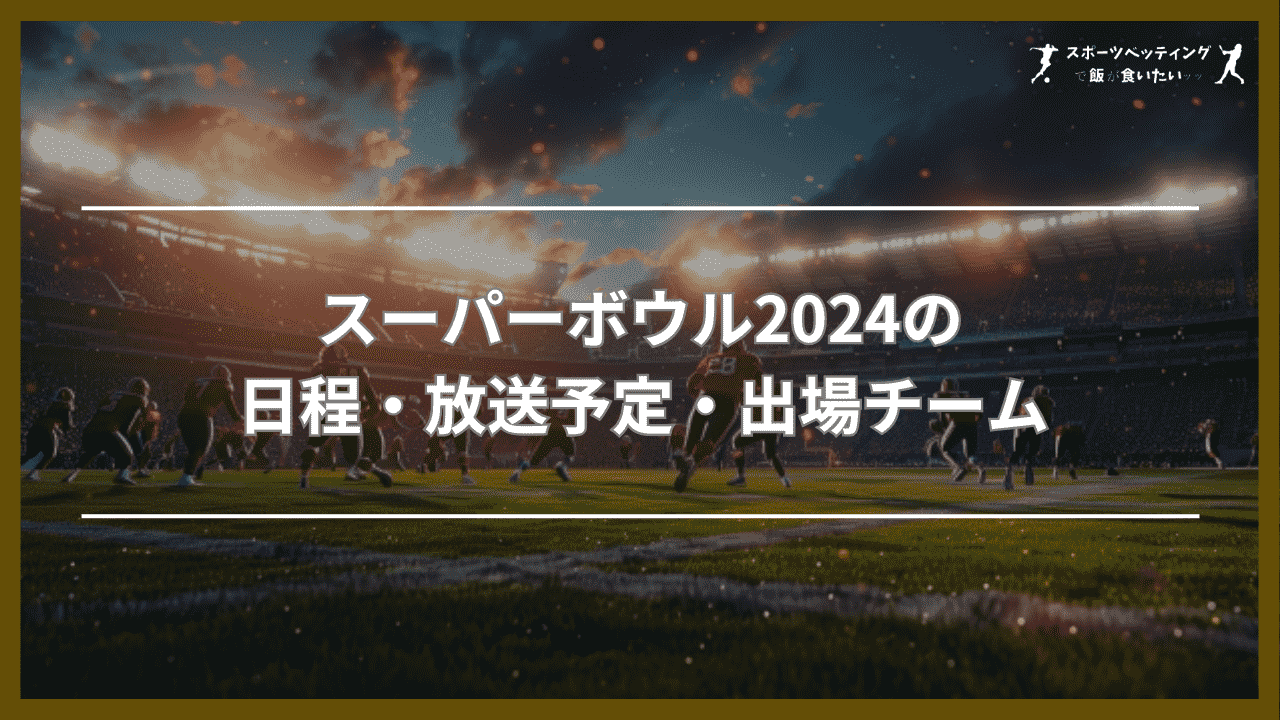 スーパーボウル2024の日程・放送予定・出場チーム