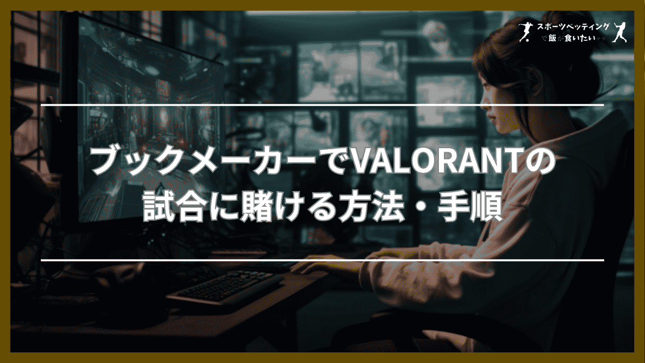 ブックメーカーでVALORANT(ヴァロラント)の試合に賭ける方法・手順