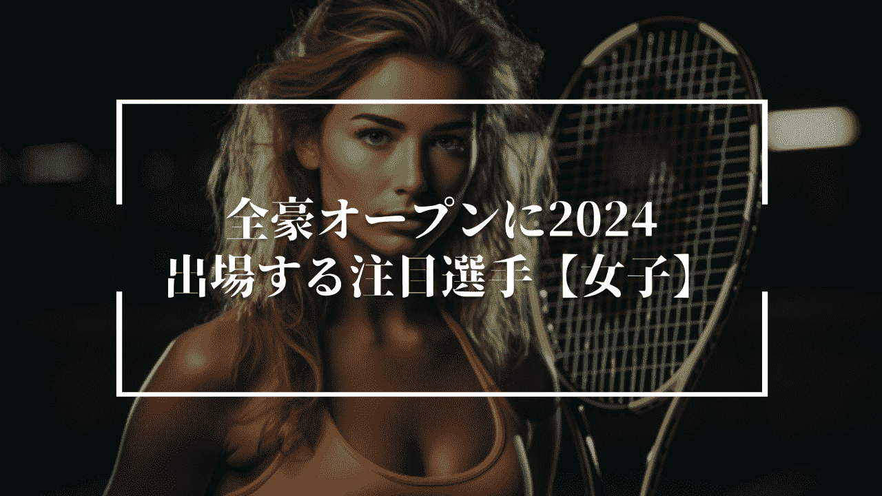 全豪オープン2024に出場する注目選手【女子】