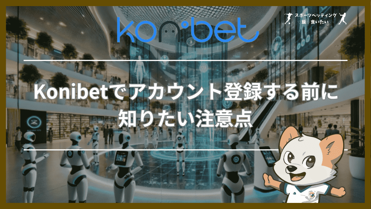 Konibet(コニベット)でアカウント登録する前に知りたい注意点