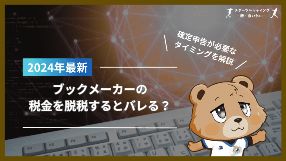 ブックメーカーの税金を脱税するとバレる？かかる税金の種類や確定申告が必要なタイミングを解説