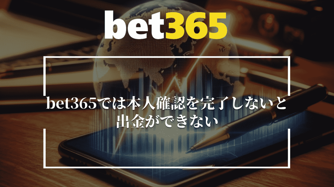 bet365(ベットサンロクゴ)では本人確認を完了しないと出金ができない！
