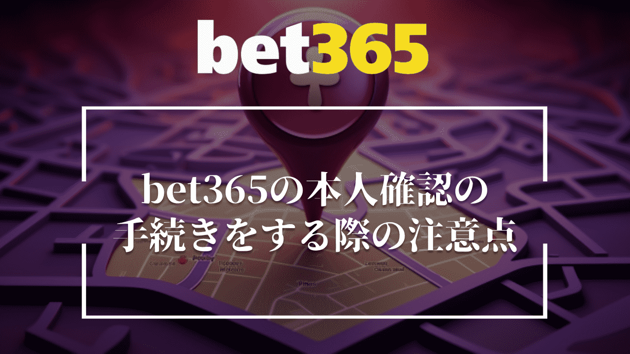 bet365(ベットサンロクゴ)で本人確認手続きをする際の注意点