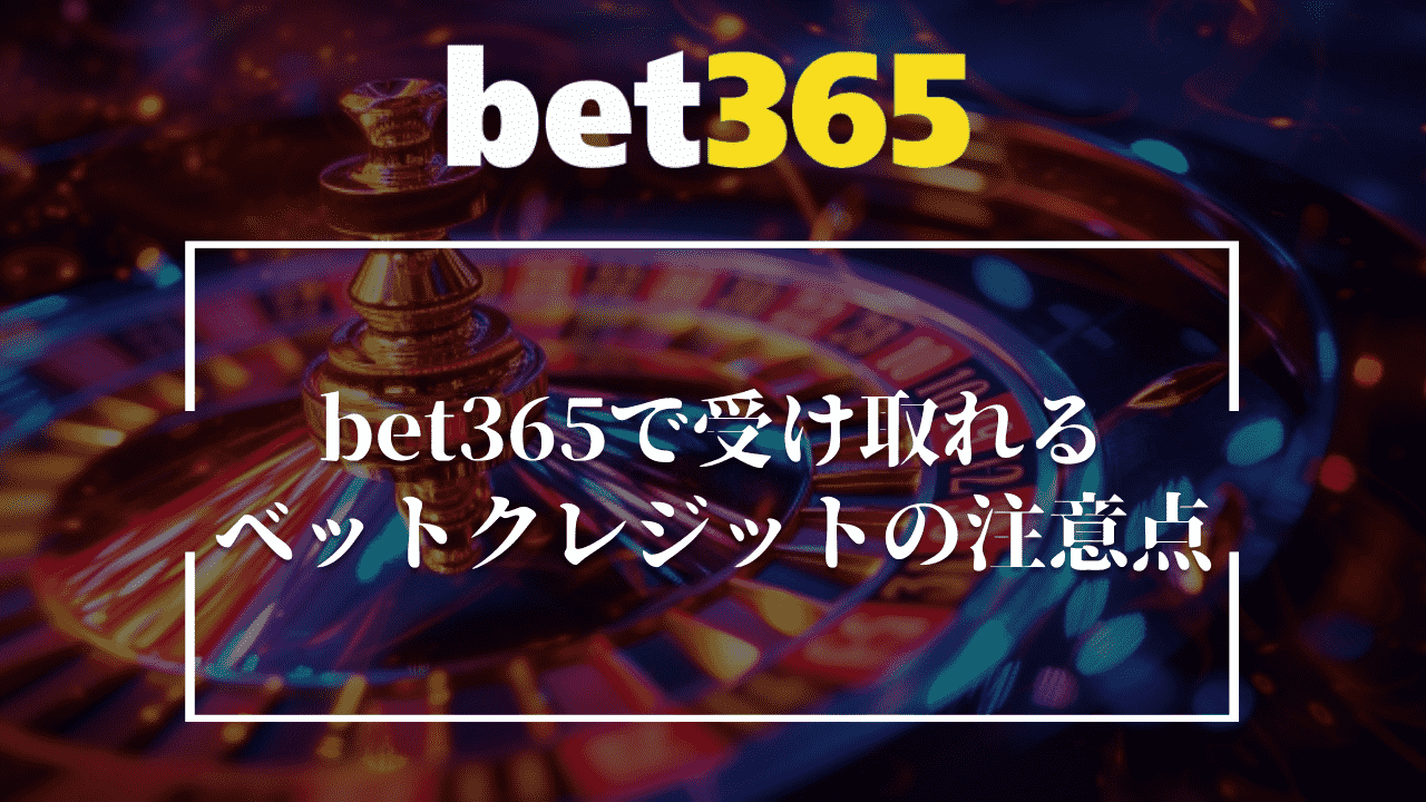 bet365で受け取れるベットクレジットの5つの注意点
