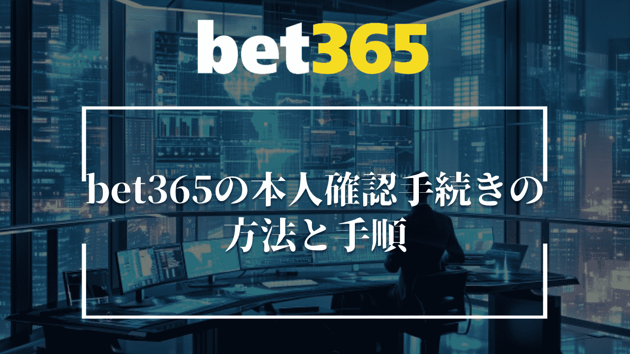 bet365(ベットサンロクゴ)の本人確認手続きの方法・手順