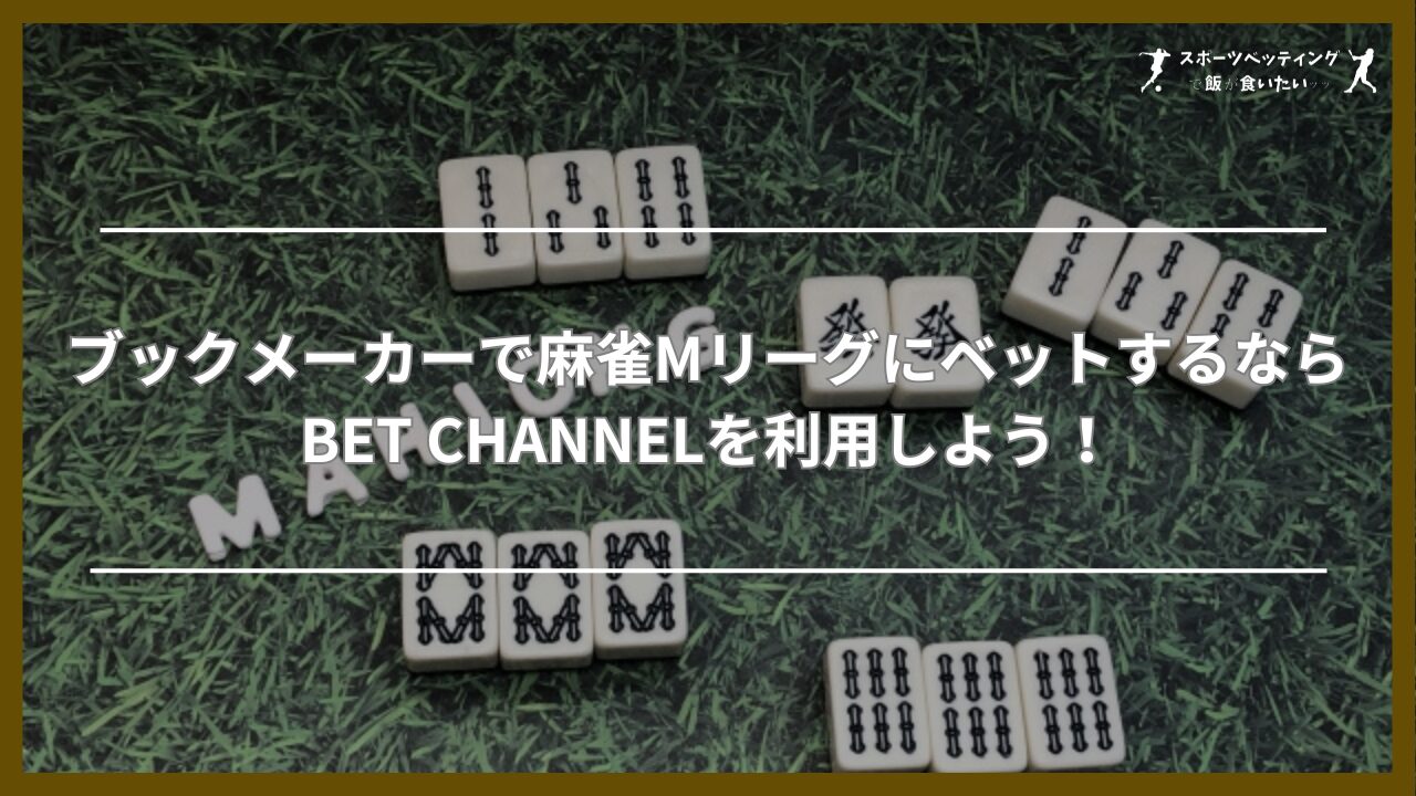 ブックメーカーで麻雀MリーグにベットするならBET CHANNELを利用しよう！