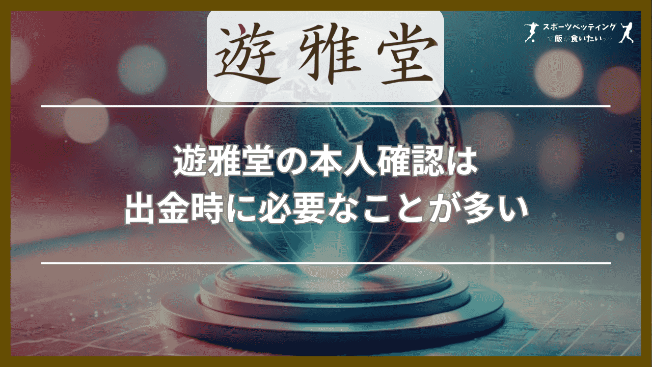 遊雅堂の本人確認は出金時に必要なことが多い