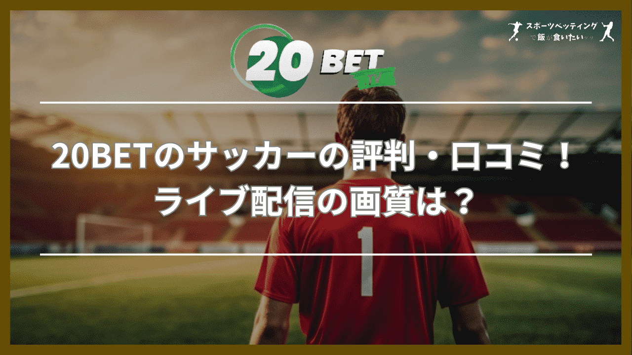 20BETのサッカーの評判・口コミ！ライブ配信の画質は？