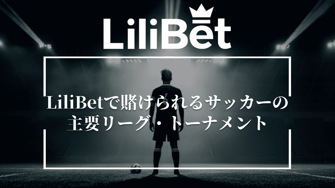 LiliBet(リリベット)で賭けられるサッカーの主要リーグ・トーナメント