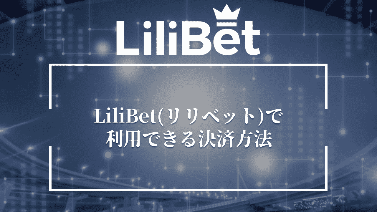LiliBet(リリベット)で利用できる決済方法