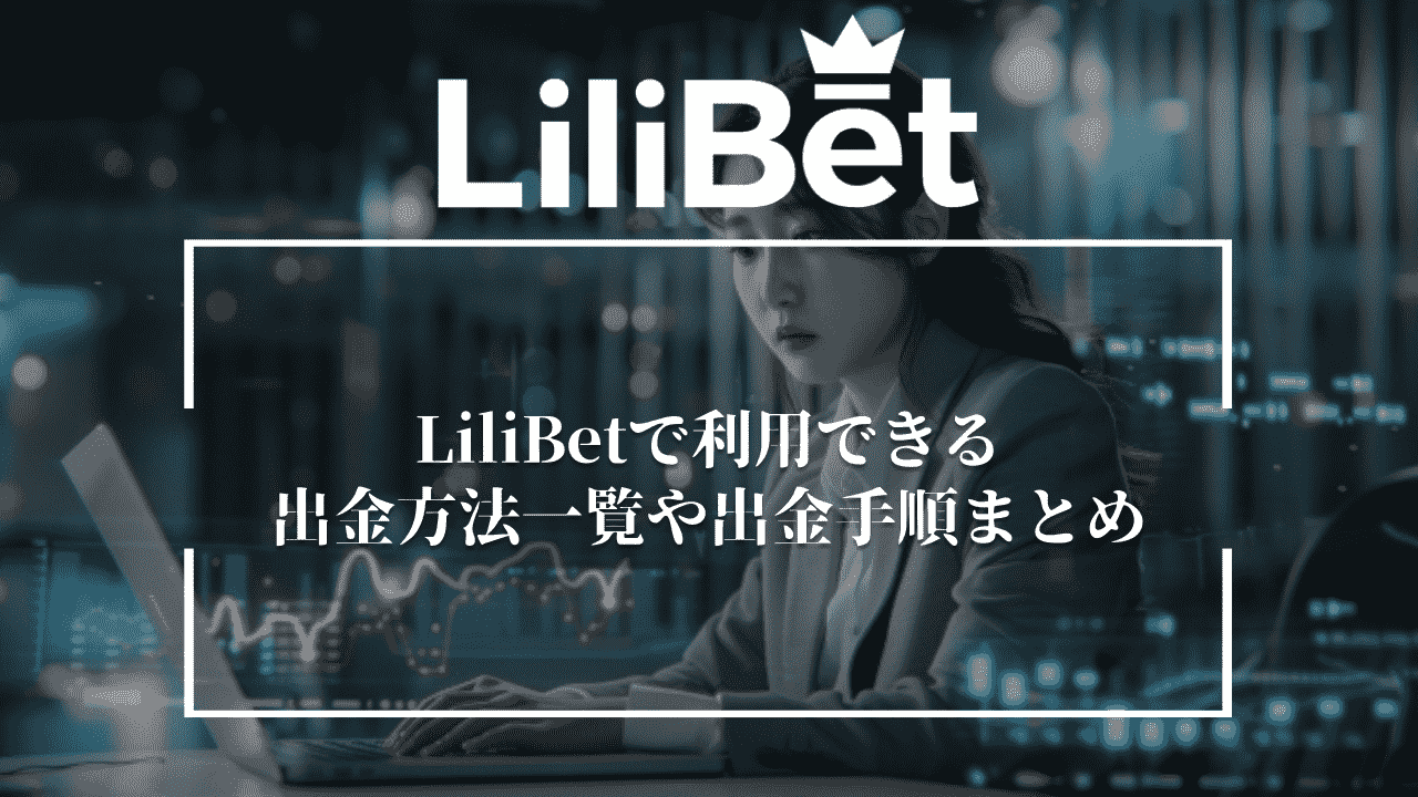 LiliBet(リリベット)で利用できる出金方法一覧や出金手順まとめ