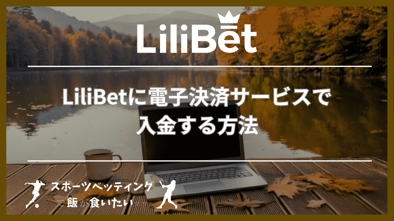 LiliBet(リリベット)に電子決済サービスで入金する方法