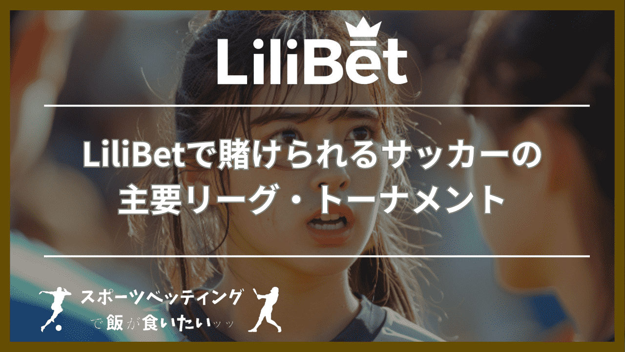 LiliBet(リリベット)で賭けられるサッカーの主要リーグ・トーナメント