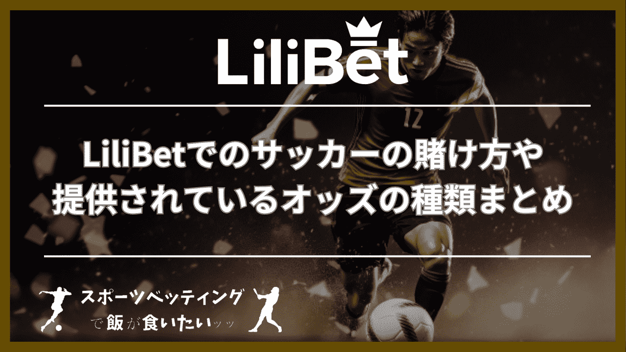 LiliBet(リリベット)でのサッカーの賭け方や提供されているオッズの種類まとめ