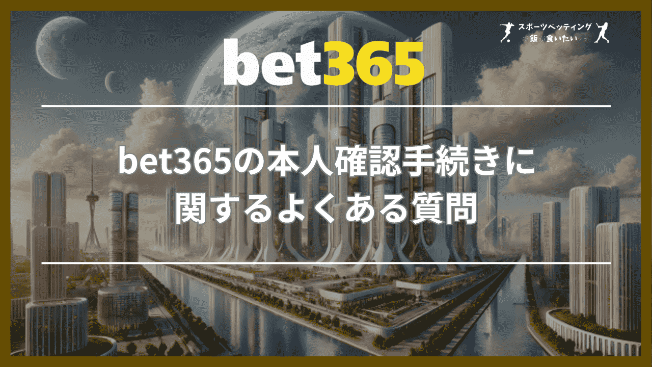 bet365(ベットサンロクゴ)の本人確認手続きに関するよくある質問