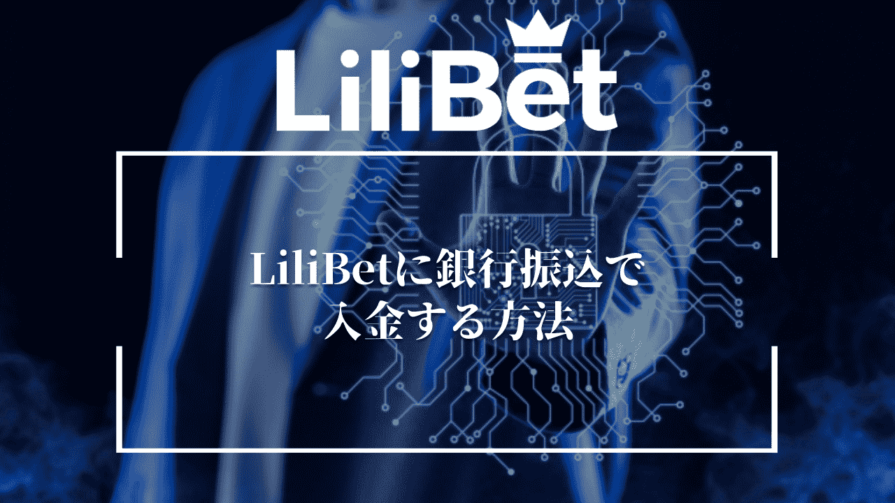 LiliBet(リリベット)に銀行振込で入金する方法