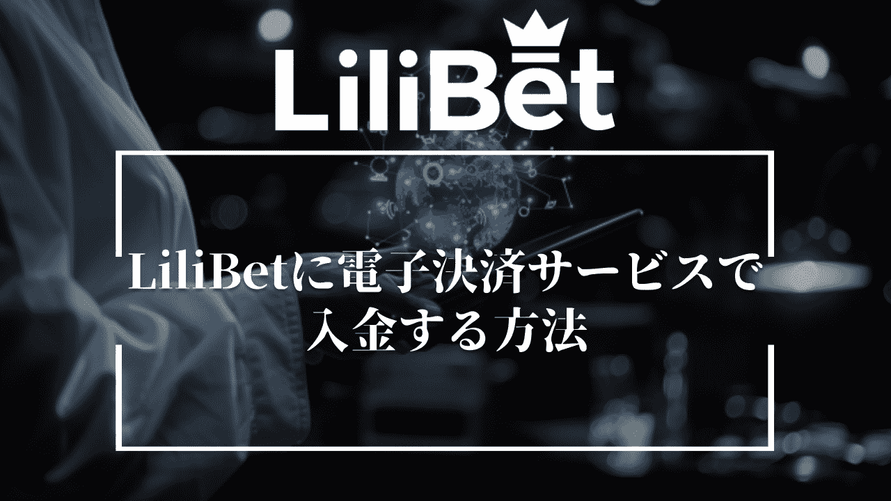 LiliBet(リリベット)に電子決済サービスで入金する方法