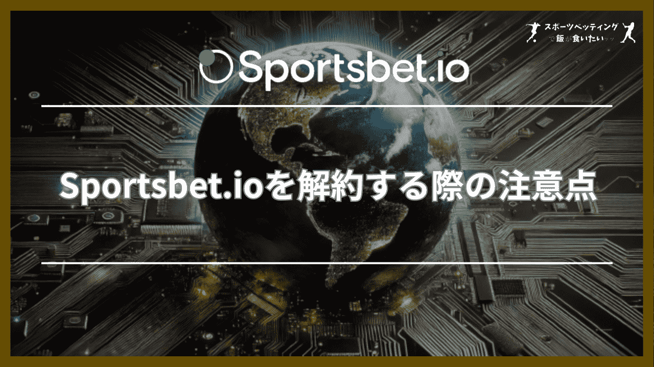 Sportsbet.io(スポーツベットアイオー)を解約する際の注意点