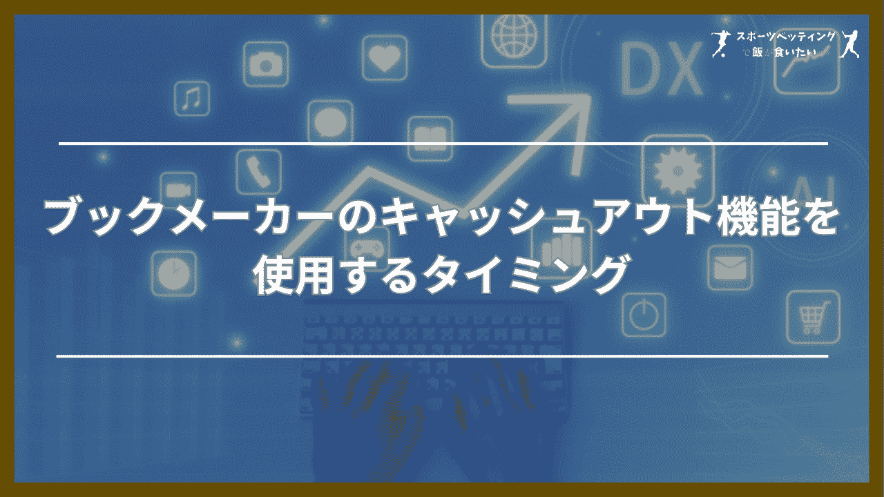 ブックメーカーのキャッシュアウト機能を使用するタイミング