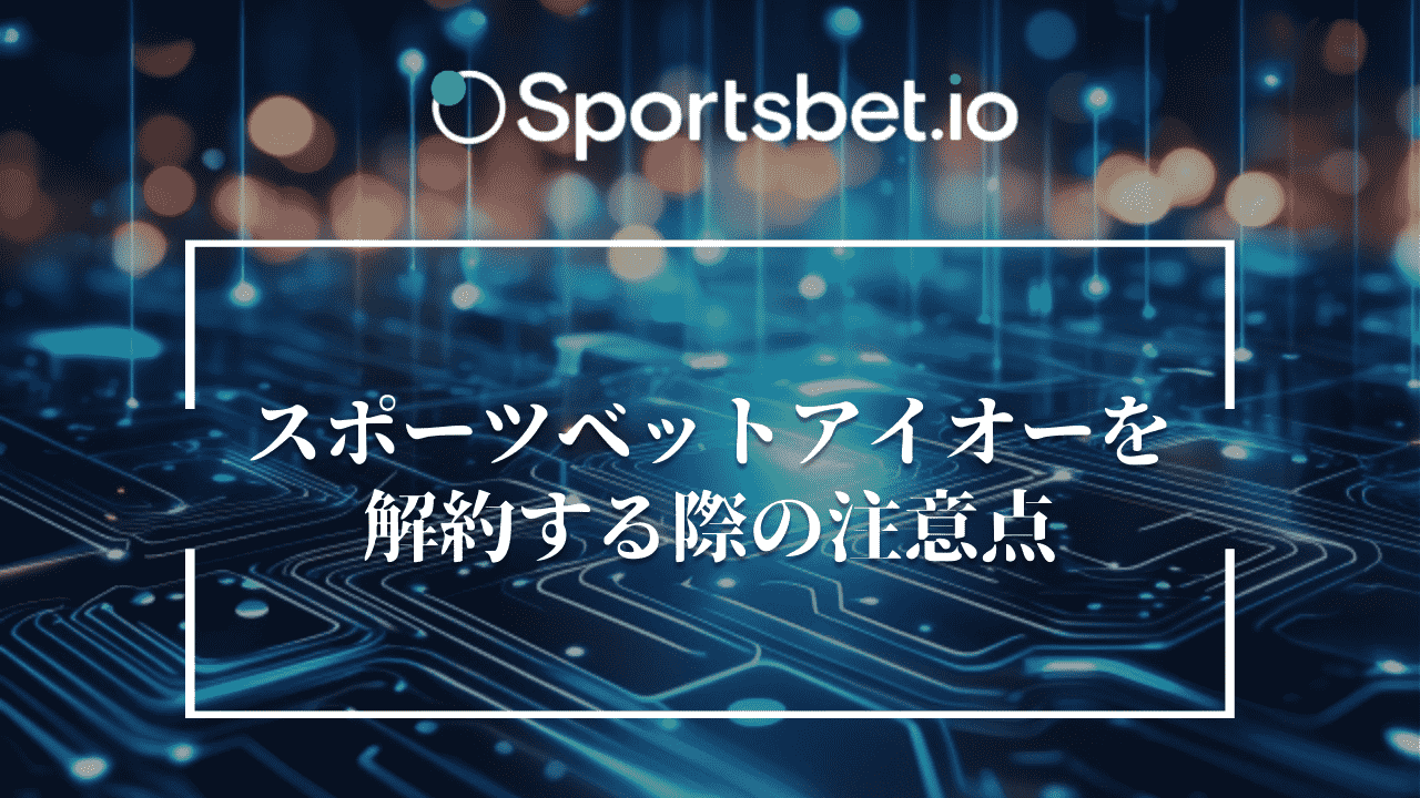 Sportsbet.io(スポーツベットアイオー)を解約する際の注意点