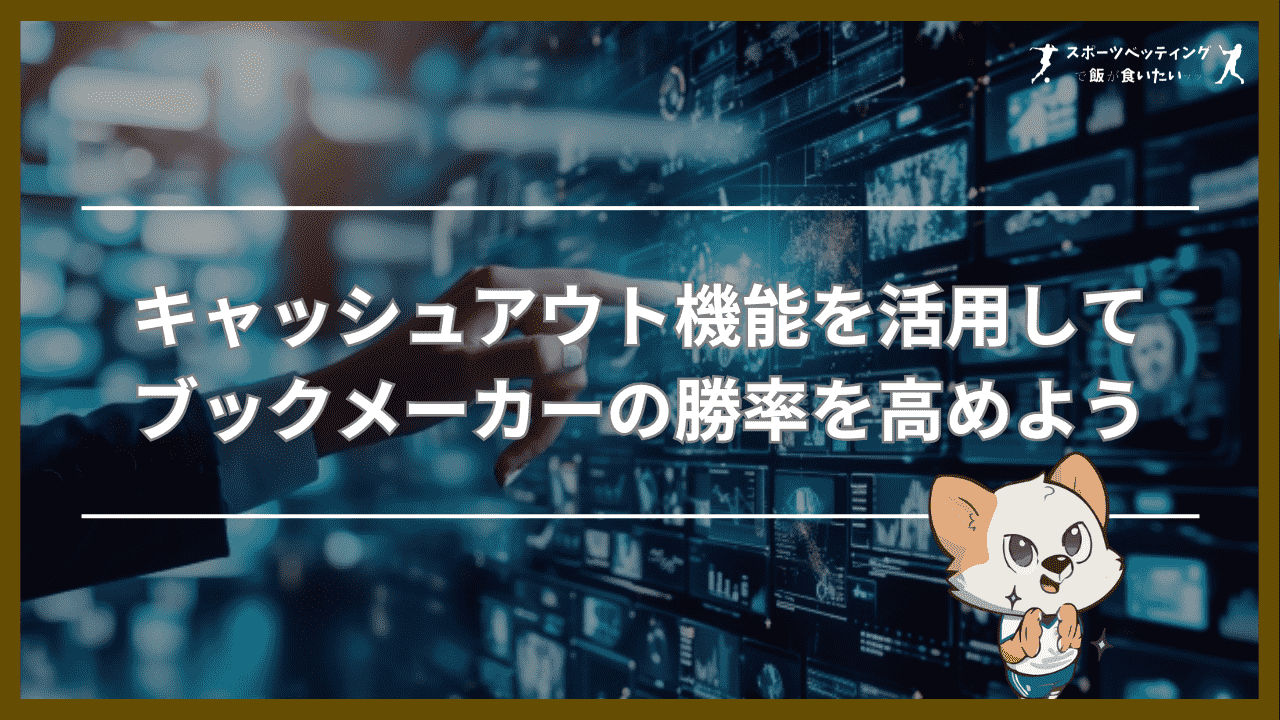 キャッシュアウト機能を活用してブックメーカーの勝率を高めよう