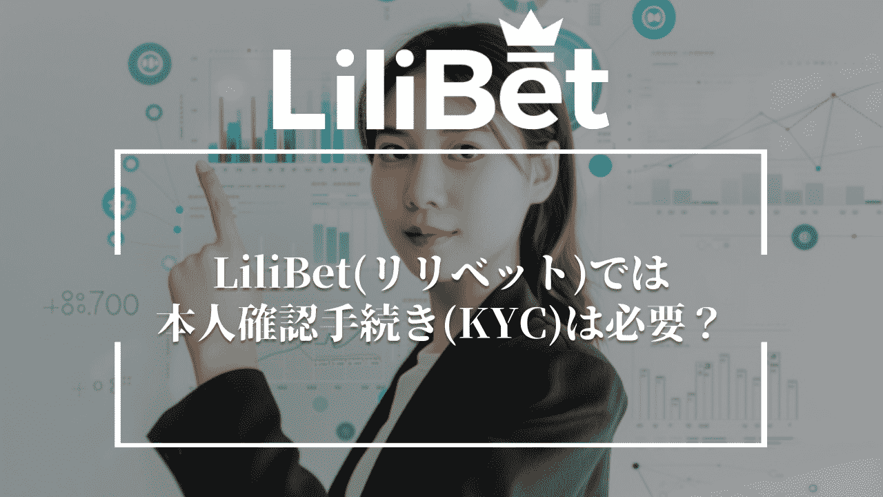 LiliBet(リリベット)では本人確認手続き(KYC)は必要？