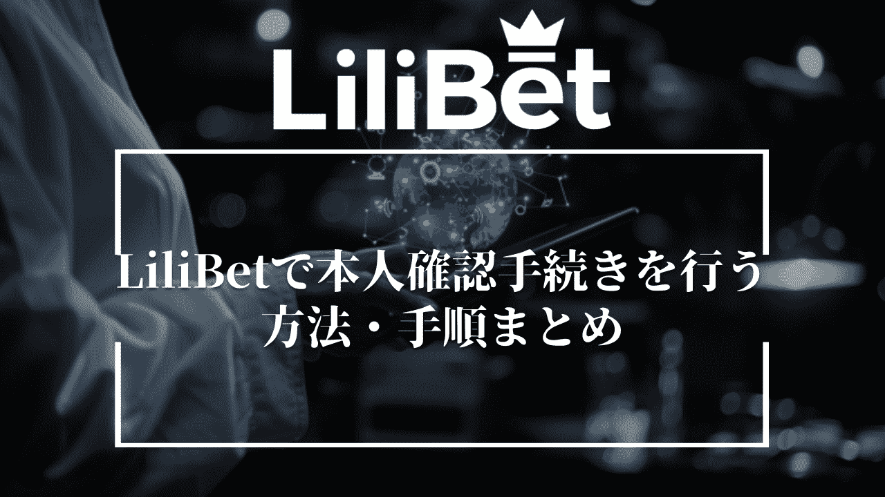 LiliBet(リリベット)で本人確認手続き(KYC)を行う方法・手順まとめ