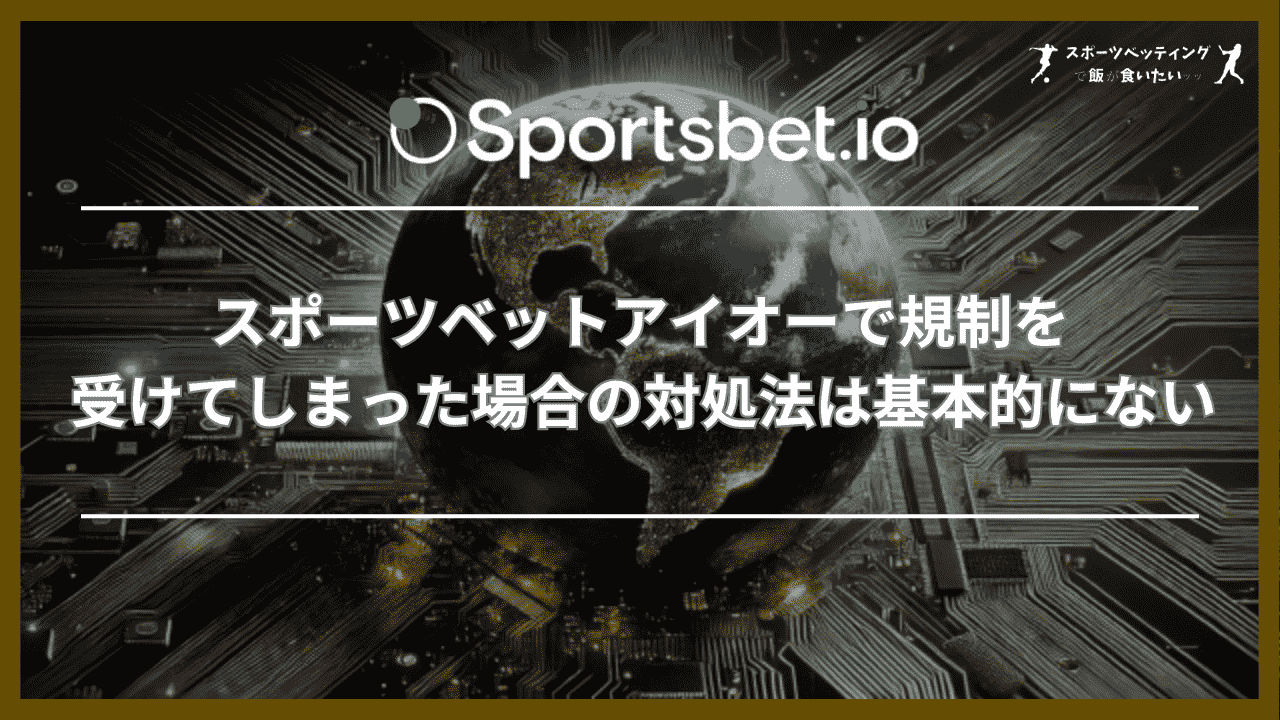 スポーツベットアイオーで規制を受けてしまった場合の対処法は基本的にない