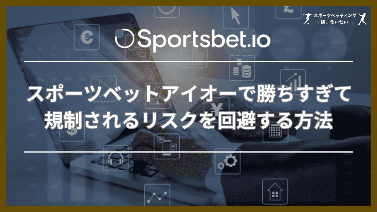 スポーツベットアイオーで勝ちすぎて規制されるリスクを回避する方法