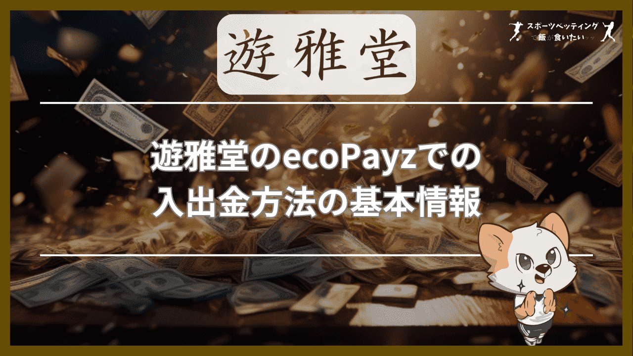 遊雅堂(ゆうがどう)のecoPayz(エコペイズ)での入出金方法の基本情報